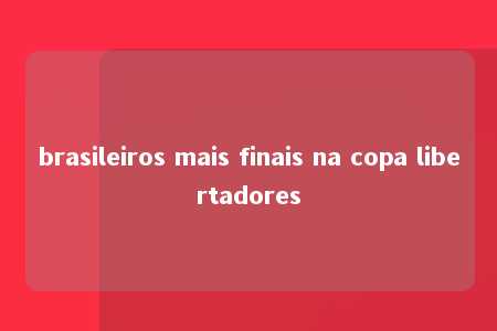 brasileiros mais finais na copa libertadores