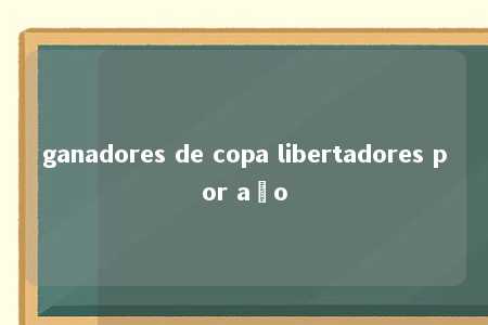 ganadores de copa libertadores por año