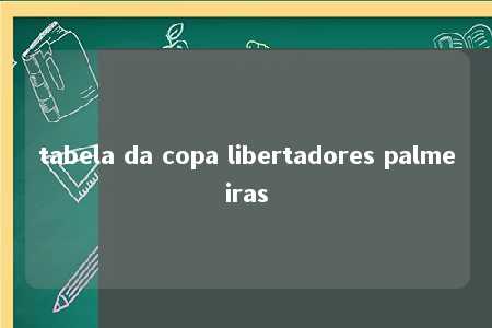 tabela da copa libertadores palmeiras