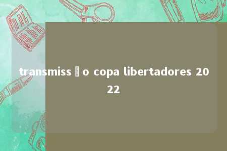 transmissão copa libertadores 2022