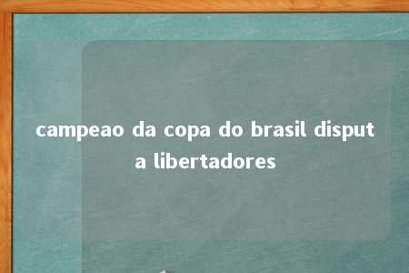 campeao da copa do brasil disputa libertadores