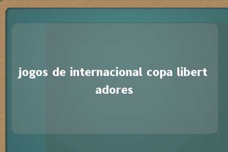 jogos de internacional copa libertadores