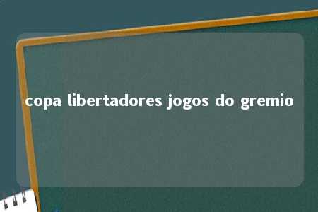 copa libertadores jogos do gremio