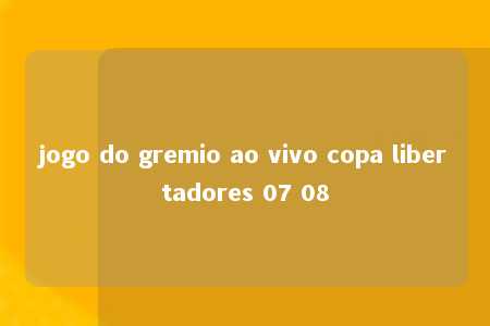 jogo do gremio ao vivo copa libertadores 07 08