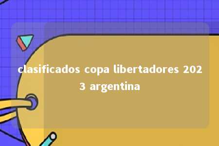 clasificados copa libertadores 2023 argentina