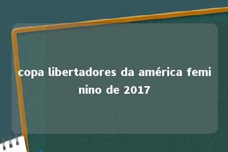 copa libertadores da américa feminino de 2017