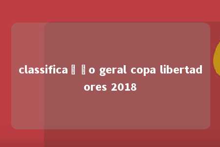 classificação geral copa libertadores 2018