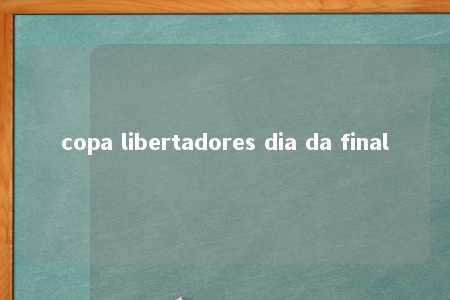 copa libertadores dia da final