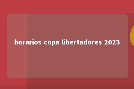 horarios copa libertadores 2023