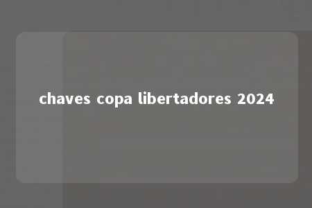 chaves copa libertadores 2024