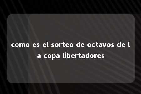 como es el sorteo de octavos de la copa libertadores