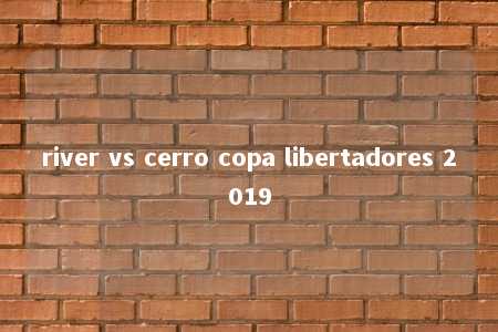 river vs cerro copa libertadores 2019