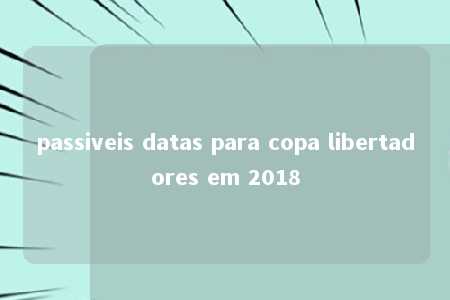 passiveis datas para copa libertadores em 2018