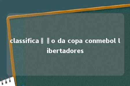 classificação da copa conmebol libertadores