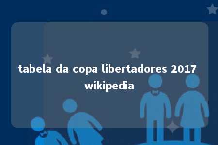 tabela da copa libertadores 2017 wikipedia