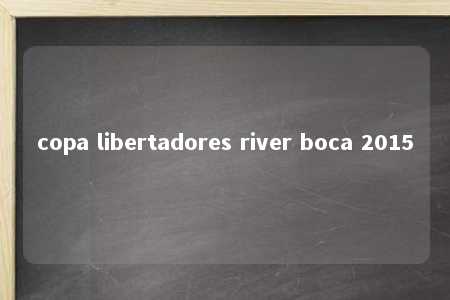 copa libertadores river boca 2015