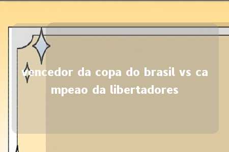 vencedor da copa do brasil vs campeao da libertadores