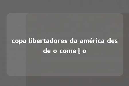 copa libertadores da américa desde o começo