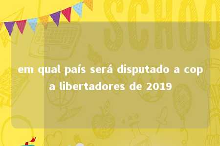 em qual país será disputado a copa libertadores de 2019