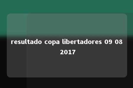 resultado copa libertadores 09 08 2017