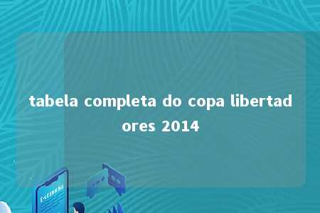 tabela completa do copa libertadores 2014