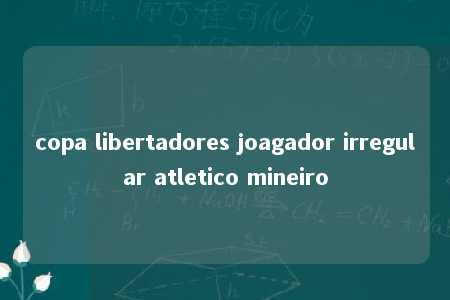 copa libertadores joagador irregular atletico mineiro