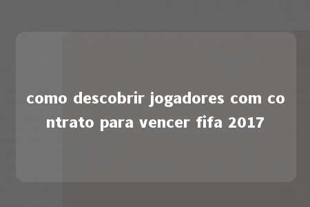 como descobrir jogadores com contrato para vencer fifa 2017