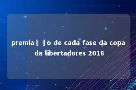 premiação de cada fase da copa da libertadores 2018