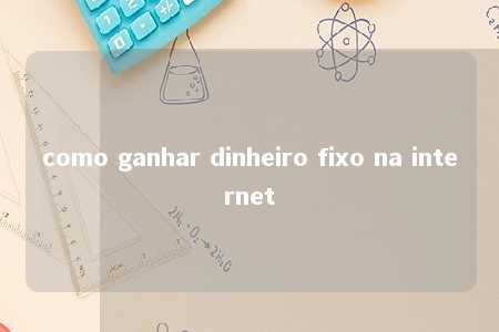 como ganhar dinheiro fixo na internet