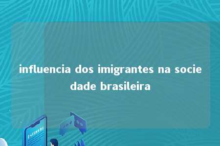 influencia dos imigrantes na sociedade brasileira