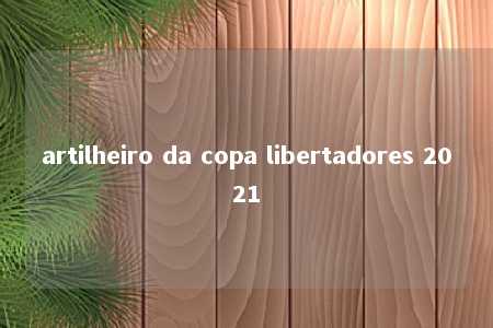 artilheiro da copa libertadores 2021