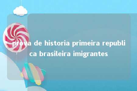 prova de historia primeira republica brasileira imigrantes