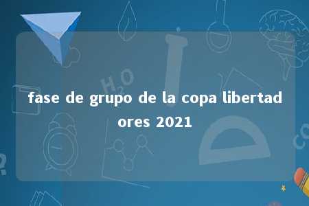 fase de grupo de la copa libertadores 2021