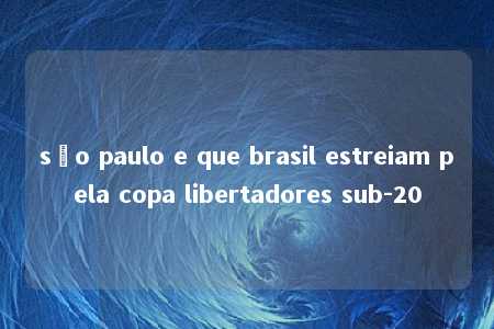 são paulo e que brasil estreiam pela copa libertadores sub-20