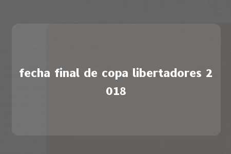 fecha final de copa libertadores 2018