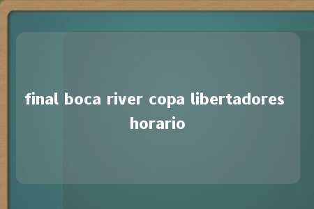 final boca river copa libertadores horario