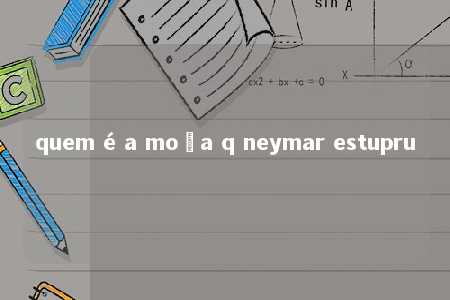 quem é a moça q neymar estupru