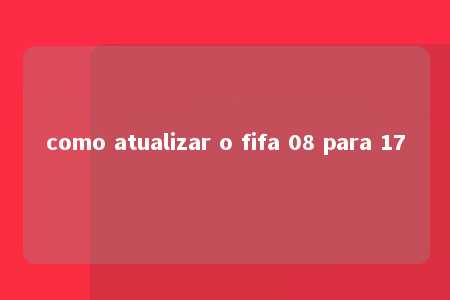 como atualizar o fifa 08 para 17