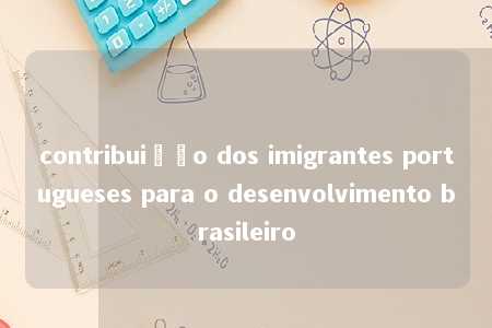 contribuição dos imigrantes portugueses para o desenvolvimento brasileiro