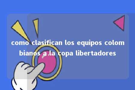 como clasifican los equipos colombianos a la copa libertadores