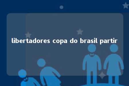 libertadores copa do brasil partir