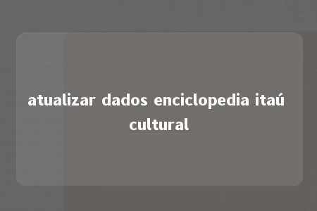 atualizar dados enciclopedia itaú cultural