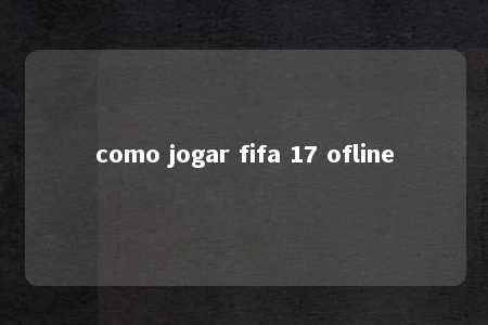 como jogar fifa 17 ofline