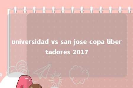 universidad vs san jose copa libertadores 2017