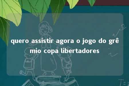 quero assistir agora o jogo do grêmio copa libertadores