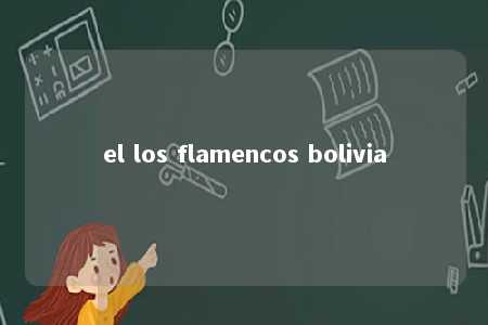 el los flamencos bolivia