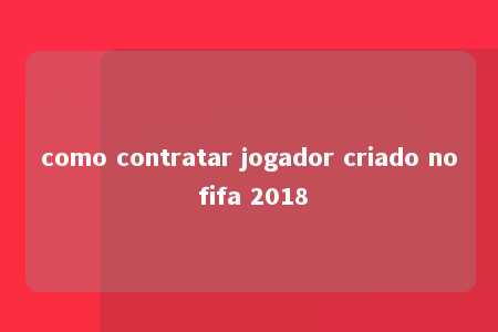 como contratar jogador criado no fifa 2018