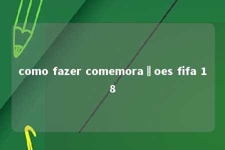 como fazer comemoraçoes fifa 18