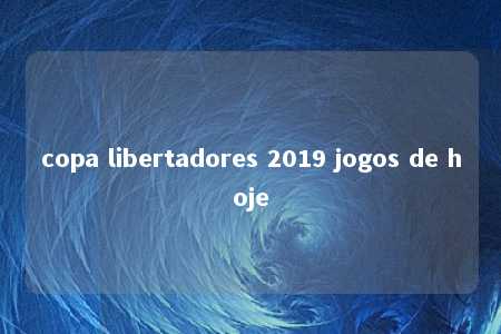 copa libertadores 2019 jogos de hoje