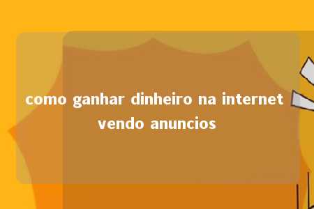 como ganhar dinheiro na internet vendo anuncios